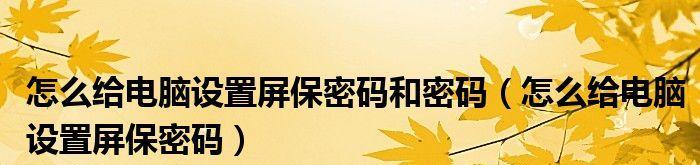 保护个人隐私，设置电脑屏保密码的重要性（如何设置电脑屏保密码来保护个人信息安全）