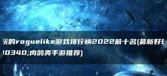 探索最受欢迎的3D游戏世界（以好玩的3D游戏排行榜前十名为主题）